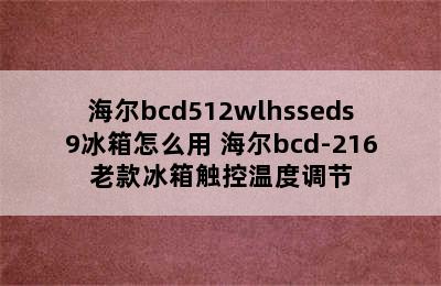 海尔bcd512wlhsseds9冰箱怎么用 海尔bcd-216老款冰箱触控温度调节